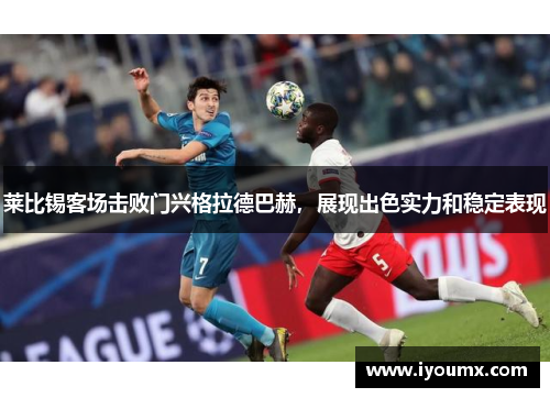 莱比锡客场击败门兴格拉德巴赫，展现出色实力和稳定表现